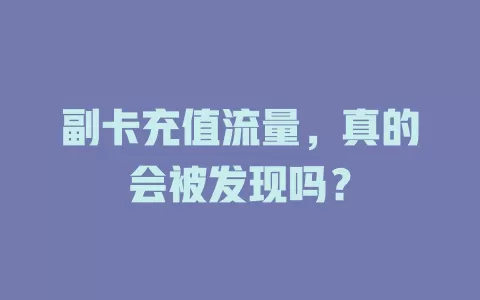 副卡充值流量，真的会被发现吗？