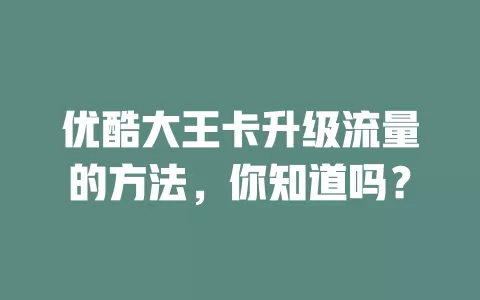 优酷大王卡升级流量的方法，你知道吗？