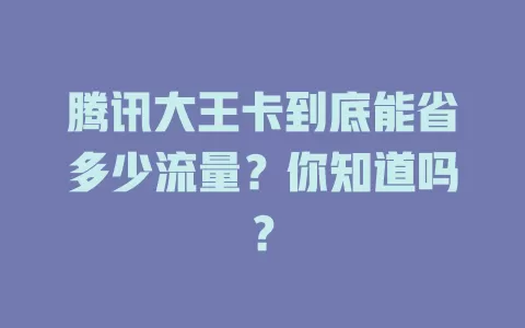 腾讯大王卡到底能省多少流量？你知道吗？