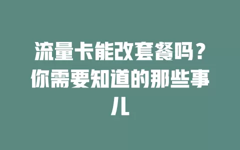 流量卡能改套餐吗？你需要知道的那些事儿