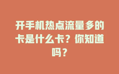 开手机热点流量多的卡是什么卡？你知道吗？