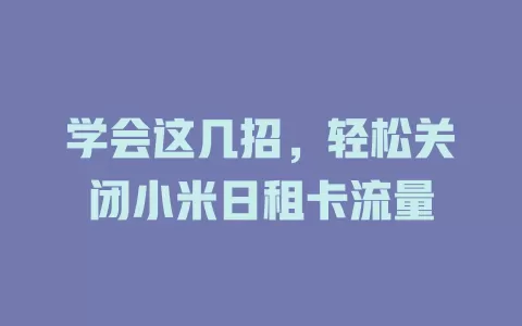 学会这几招，轻松关闭小米日租卡流量