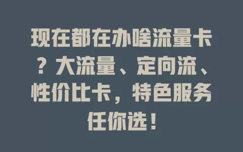 现在都在办啥流量卡？大流量、定向流、性价比卡，特色服务任你选！