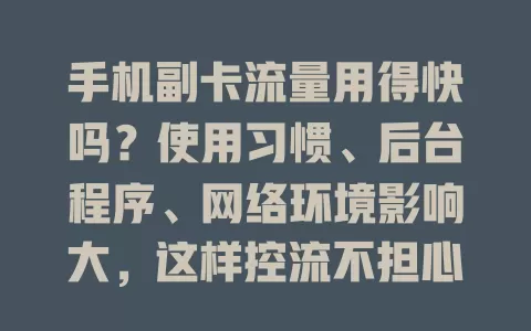 手机副卡流量用得快吗？使用习惯、后台程序、网络环境影响大，这样控流不担心