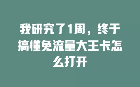 我研究了1周，终于搞懂免流量大王卡怎么打开