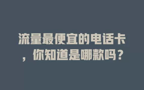 流量最便宜的电话卡，你知道是哪款吗？