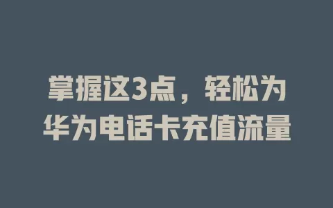 掌握这3点，轻松为华为电话卡充值流量