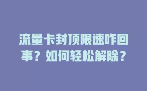 流量卡封顶限速咋回事？如何轻松解除？