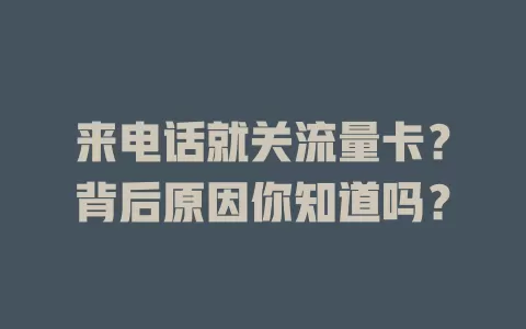 来电话就关流量卡？背后原因你知道吗？