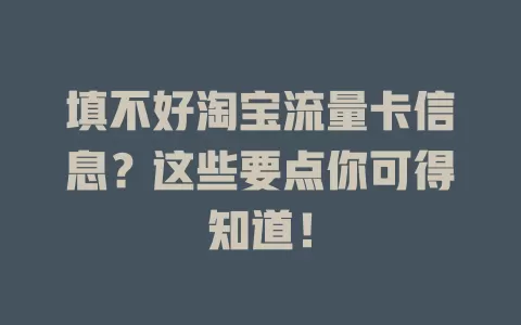 填不好淘宝流量卡信息？这些要点你可得知道！