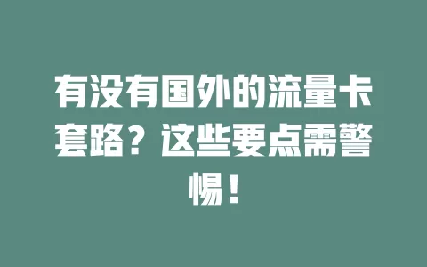 有没有国外的流量卡套路？这些要点需警惕！