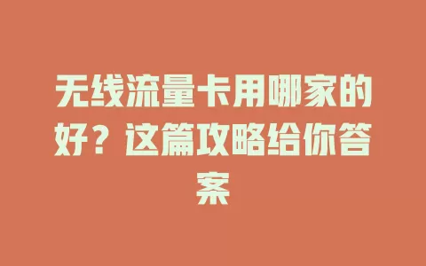 无线流量卡用哪家的好？这篇攻略给你答案