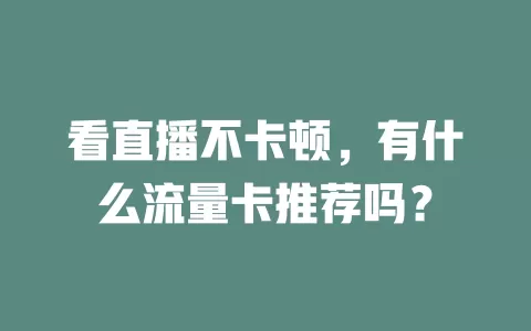 看直播不卡顿，有什么流量卡推荐吗？
