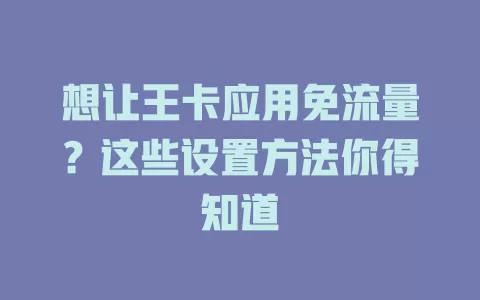 想让王卡应用免流量？这些设置方法你得知道