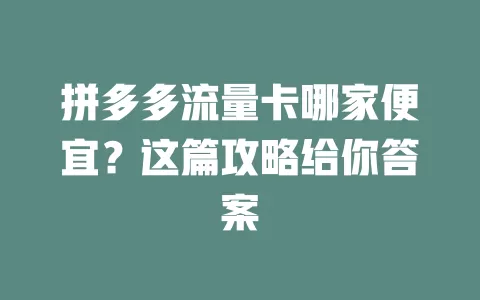 拼多多流量卡哪家便宜？这篇攻略给你答案