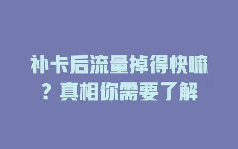 补卡后流量掉得快嘛？真相你需要了解