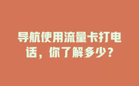 导航使用流量卡打电话，你了解多少？