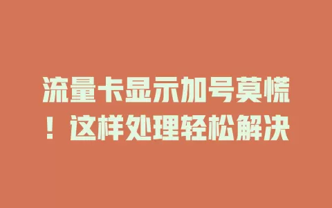 流量卡显示加号莫慌！这样处理轻松解决