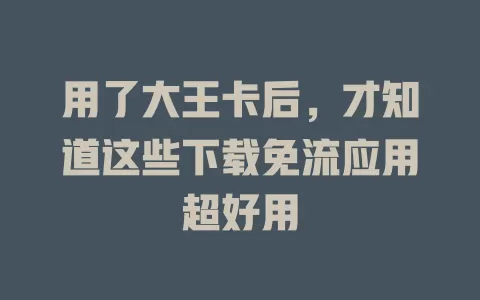 用了大王卡后，才知道这些下载免流应用超好用