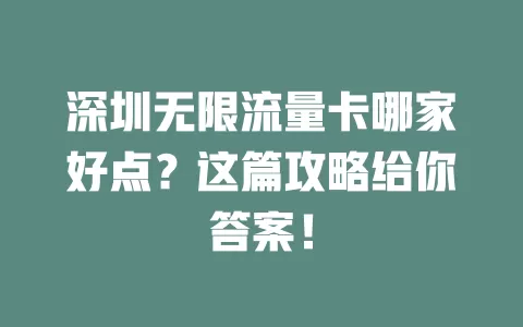 深圳无限流量卡哪家好点？这篇攻略给你答案！