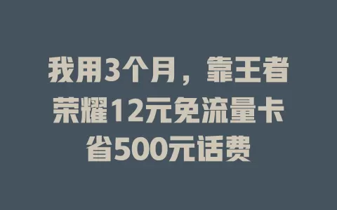 我用3个月，靠王者荣耀12元免流量卡省500元话费