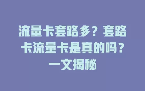 流量卡套路多？套路卡流量卡是真的吗？一文揭秘