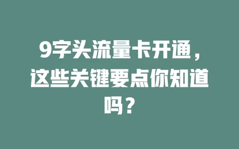 9字头流量卡开通，这些关键要点你知道吗？