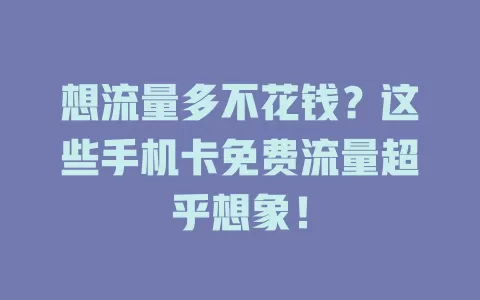 想流量多不花钱？这些手机卡免费流量超乎想象！