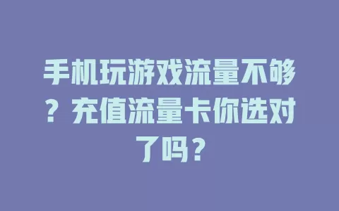 手机玩游戏流量不够？充值流量卡你选对了吗？