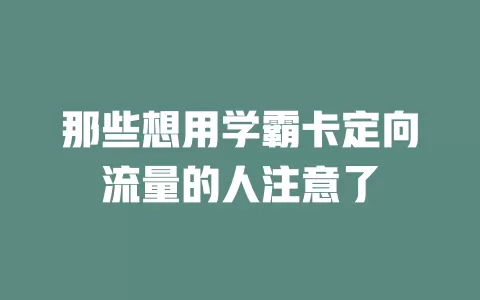 那些想用学霸卡定向流量的人注意了