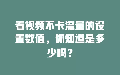 看视频不卡流量的设置数值，你知道是多少吗？