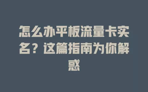 怎么办平板流量卡实名？这篇指南为你解惑