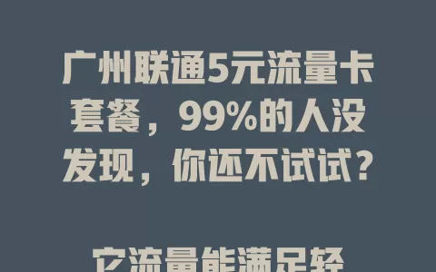 广州联通5元流量卡套餐，99%的人没发现，你还不试试？

它流量能满足轻度上网，5元低价超实惠，网络稳定，上班下班、学生群体都适用，是广州用户高性价比流量方案，快考虑下！