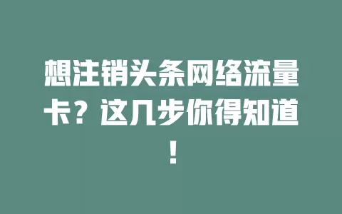 想注销头条网络流量卡？这几步你得知道！