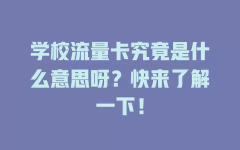 学校流量卡究竟是什么意思呀？快来了解一下！