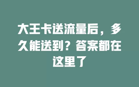 大王卡送流量后，多久能送到？答案都在这里了