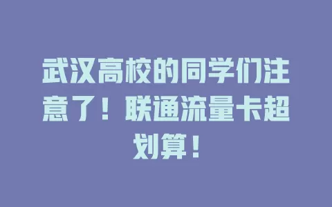 武汉高校的同学们注意了！联通流量卡超划算！