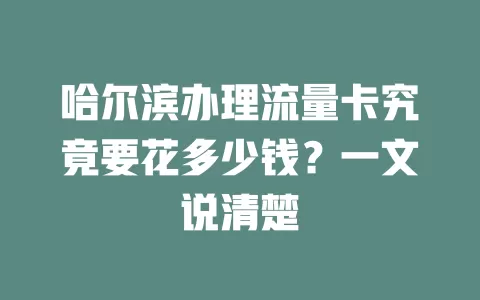 哈尔滨办理流量卡究竟要花多少钱？一文说清楚