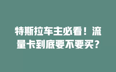 特斯拉车主必看！流量卡到底要不要买？