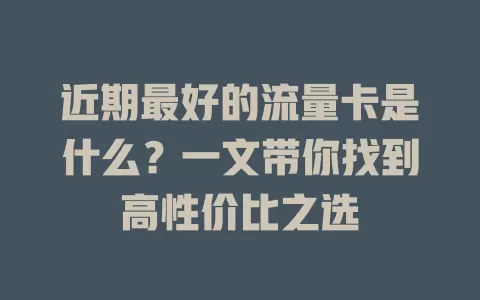 近期最好的流量卡是什么？一文带你找到高性价比之选