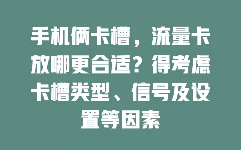 手机俩卡槽，流量卡放哪更合适？得考虑卡槽类型、信号及设置等因素