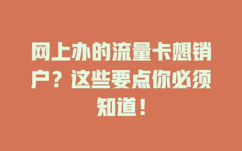 网上办的流量卡想销户？这些要点你必须知道！