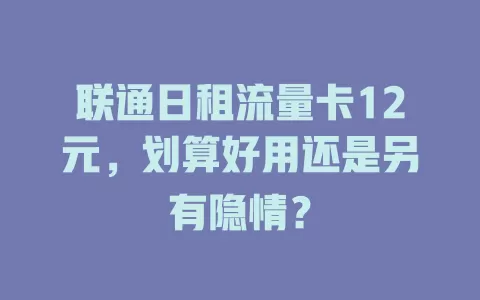 联通日租流量卡12元，划算好用还是另有隐情？