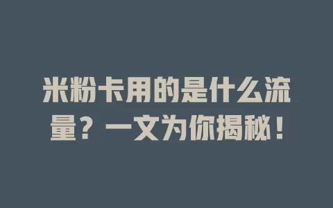米粉卡用的是什么流量？一文为你揭秘！