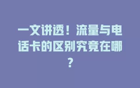 一文讲透！流量与电话卡的区别究竟在哪？