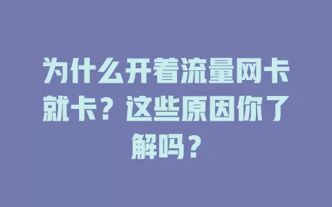 为什么开着流量网卡就卡？这些原因你了解吗？