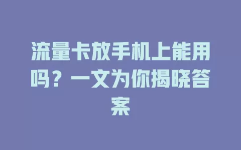 流量卡放手机上能用吗？一文为你揭晓答案