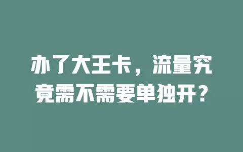 办了大王卡，流量究竟需不需要单独开？
