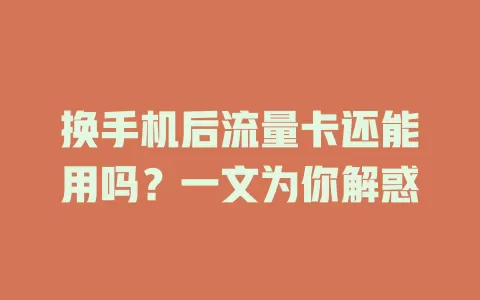 换手机后流量卡还能用吗？一文为你解惑