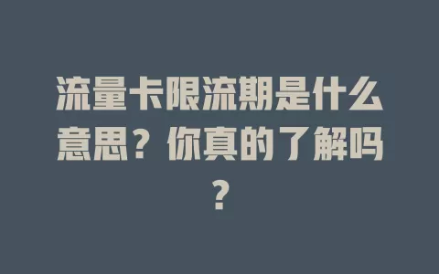 流量卡限流期是什么意思？你真的了解吗？